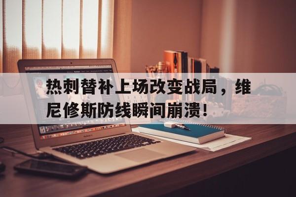 热刺替补上场改变战局，维尼修斯防线瞬间崩溃！