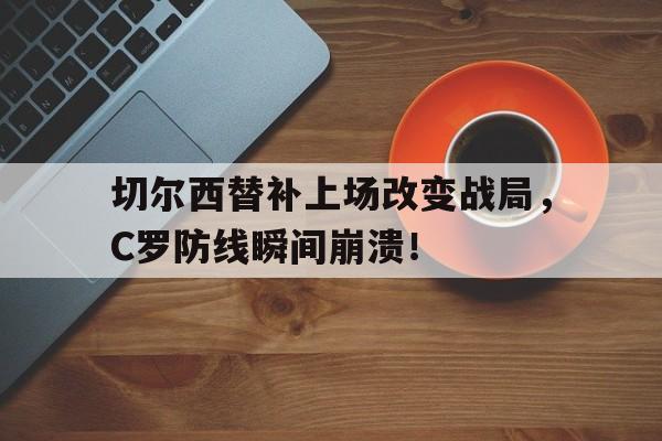 切尔西替补上场改变战局，C罗防线瞬间崩溃！