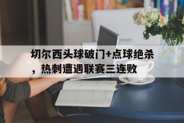 切尔西头球破门+点球绝杀，热刺遭遇联赛三连败